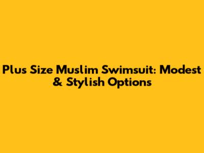 Plus Size Muslim Swimsuit: Modest & Stylish Options