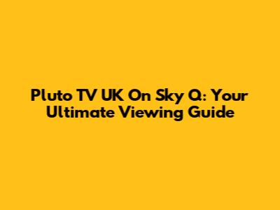 Pluto TV UK On Sky Q: Your Ultimate Viewing Guide