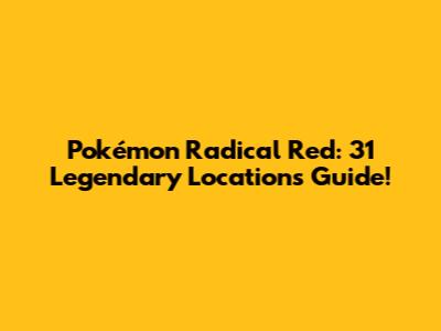 Pokémon Radical Red: 31 Legendary Locations Guide!