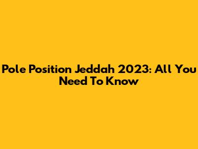 Pole Position Jeddah 2023: All You Need To Know
