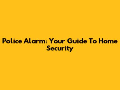 Police Alarm: Your Guide To Home Security
