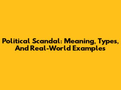 Political Scandal: Meaning, Types, And Real-World Examples