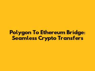Polygon To Ethereum Bridge: Seamless Crypto Transfers