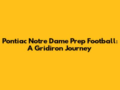 Pontiac Notre Dame Prep Football: A Gridiron Journey