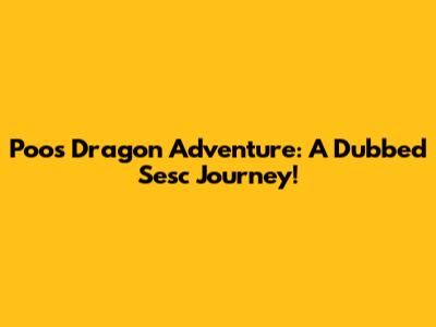 Poo's Dragon Adventure: A Dubbed Sesc Journey!