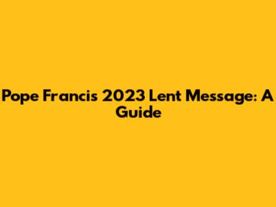 Pope Francis' 2023 Lent Message: A Guide