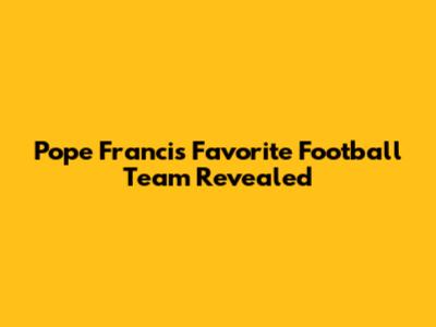 Pope Francis' Favorite Football Team Revealed
