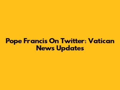 Pope Francis On Twitter: Vatican News Updates