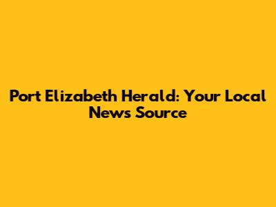 Port Elizabeth Herald: Your Local News Source