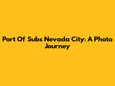 Port Of Subs Nevada City: A Photo Journey