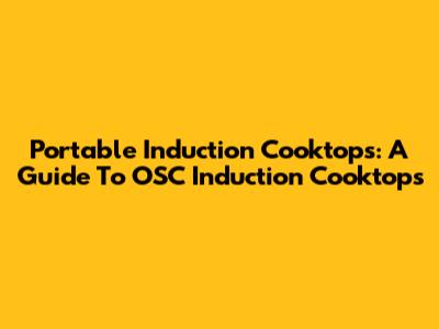Portable Induction Cooktops: A Guide To OSC Induction Cooktops