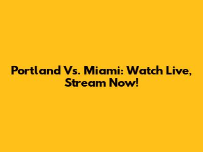Portland Vs. Miami: Watch Live, Stream Now!