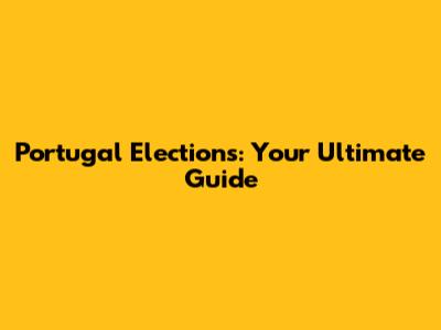 Portugal Elections: Your Ultimate Guide