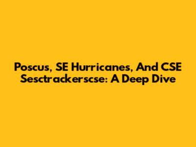 Poscus, SE Hurricanes, And CSE Sesctrackerscse: A Deep Dive