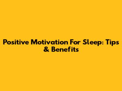 Positive Motivation For Sleep: Tips & Benefits
