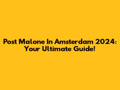 Post Malone In Amsterdam 2024: Your Ultimate Guide!