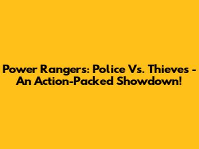 Power Rangers: Police Vs. Thieves - An Action-Packed Showdown!
