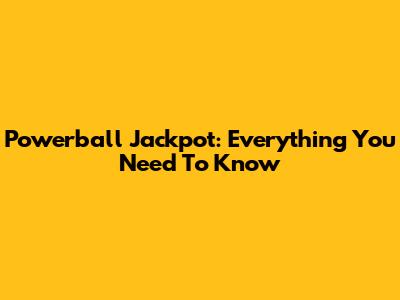 Powerball Jackpot: Everything You Need To Know