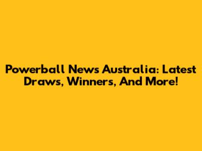 Powerball News Australia: Latest Draws, Winners, And More!