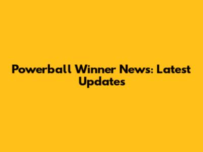 Powerball Winner News: Latest Updates