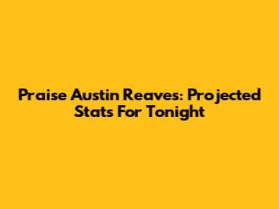 Praise Austin Reaves: Projected Stats For Tonight