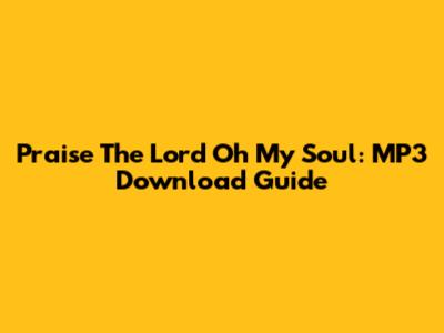 Praise The Lord Oh My Soul: MP3 Download Guide