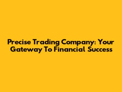 Precise Trading Company: Your Gateway To Financial Success