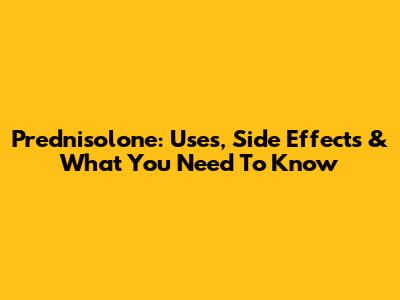 Prednisolone: Uses, Side Effects & What You Need To Know
