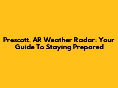 Prescott, AR Weather Radar: Your Guide To Staying Prepared