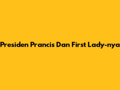 Presiden Prancis Dan First Lady-nya