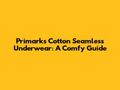 Primark's Cotton Seamless Underwear: A Comfy Guide