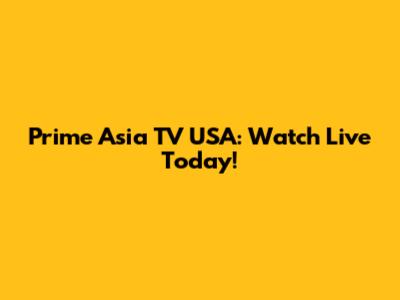 Prime Asia TV USA: Watch Live Today!
