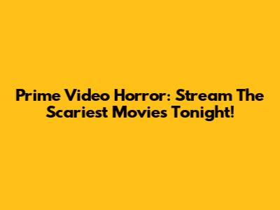 Prime Video Horror: Stream The Scariest Movies Tonight!