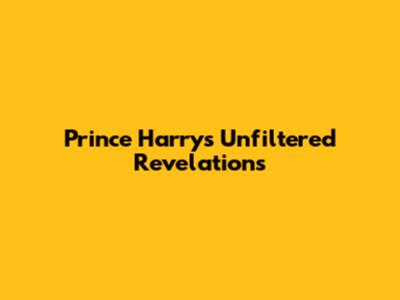 Prince Harry's Unfiltered Revelations