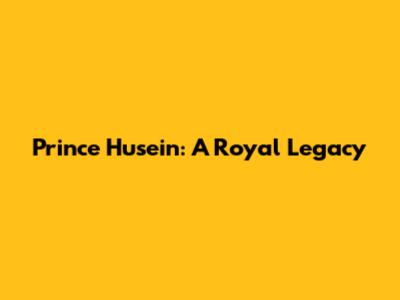 Prince Husein: A Royal Legacy
