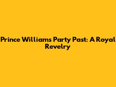 Prince William's Party Past: A Royal Revelry