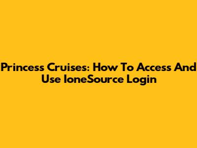 Princess Cruises: How To Access And Use IoneSource Login