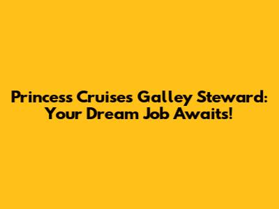 Princess Cruises Galley Steward: Your Dream Job Awaits!
