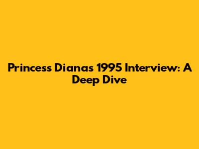 Princess Diana's 1995 Interview: A Deep Dive