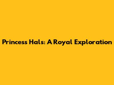 Princess Hals: A Royal Exploration