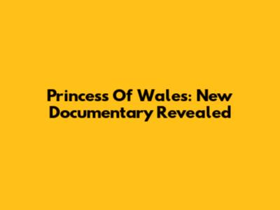Princess Of Wales: New Documentary Revealed