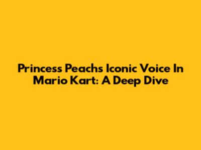 Princess Peach's Iconic Voice In Mario Kart: A Deep Dive