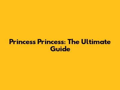 Princess Princess: The Ultimate Guide