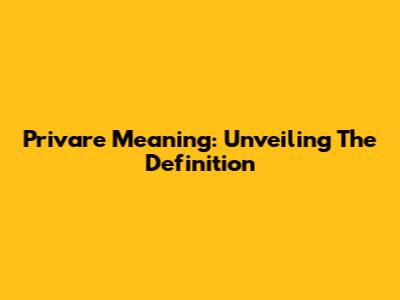 Privare Meaning: Unveiling The Definition