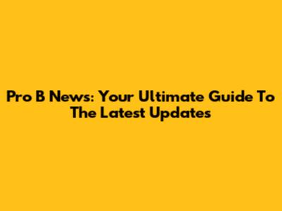 Pro B News: Your Ultimate Guide To The Latest Updates