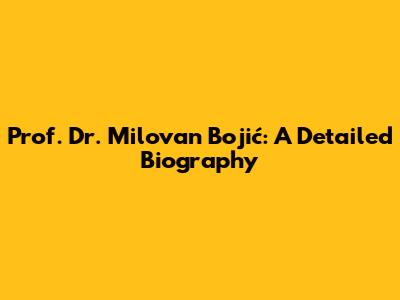 Prof. Dr. Milovan Bojić: A Detailed Biography