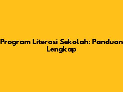 Program Literasi Sekolah: Panduan Lengkap