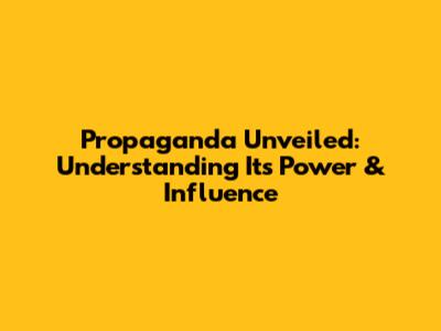 Propaganda Unveiled: Understanding Its Power & Influence