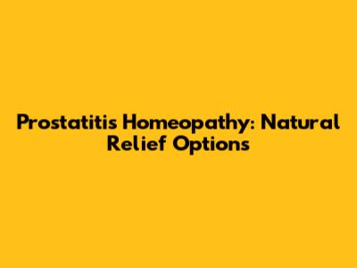 Prostatitis Homeopathy: Natural Relief Options