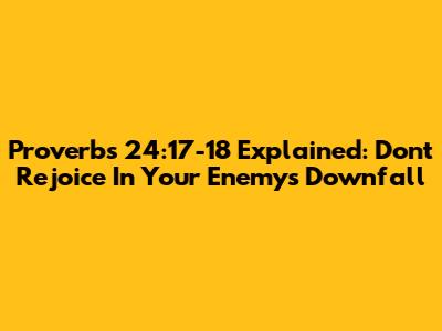 Proverbs 24:17-18 Explained: Don't Rejoice In Your Enemy's Downfall